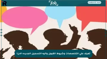 تعرف على التخصصات وشروط القبول وآلية التسجيل الجديدة الآن!